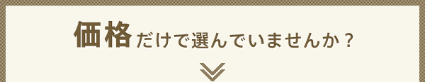 価格だけで選んでいませんか？